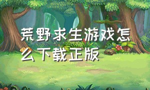 荒野求生游戏怎么下载正版（荒野求生游戏电脑版怎么下载）