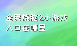 全民烧脑2小游戏入口在哪里