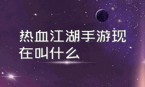 热血江湖手游现在叫什么