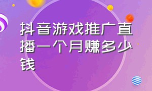 抖音游戏推广直播一个月赚多少钱