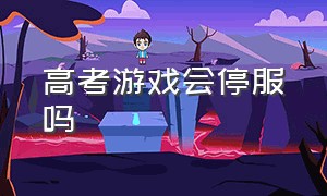 高考游戏会停服吗