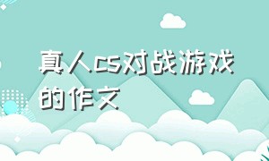 真人cs对战游戏的作文