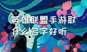 英雄联盟手游取什么名字好听