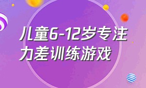 儿童6-12岁专注力差训练游戏