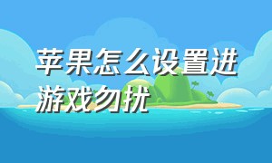 苹果怎么设置进游戏勿扰（苹果游戏勿扰模式怎么关闭）