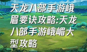 天龙八部手游峨眉要诀攻略:天龙八部手游峨嵋大型攻略