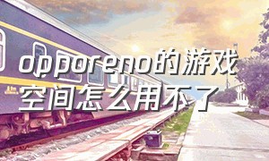 opporeno的游戏空间怎么用不了