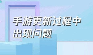 手游更新过程中出现问题