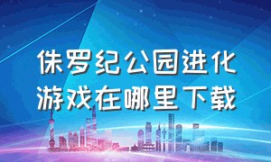 侏罗纪公园进化游戏在哪里下载（侏罗纪公园进化官网下载）