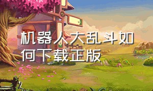 机器人大乱斗如何下载正版（机器人大乱斗下载手机版）