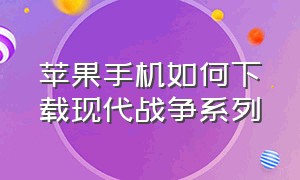 苹果手机如何下载现代战争系列（苹果手机怎么下载现代战争4）