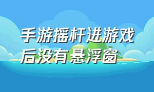 手游摇杆进游戏后没有悬浮窗（手机游戏悬浮窗口怎么不显示）