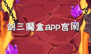 剑三魔盒app官网（剑网3魔盒app官方下载）