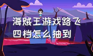 海贼王游戏路飞四档怎么抽到