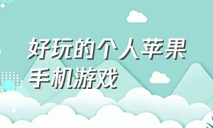 好玩的个人苹果手机游戏（超好玩的苹果手机游戏）