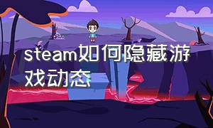 steam如何隐藏游戏动态（steam游戏怎么解除隐藏）