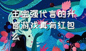 王宝强代言的升官游戏真有红包么