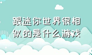 跟迷你世界很相似的是什么游戏