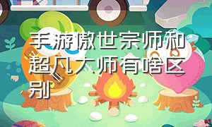 手游傲世宗师和超凡大师有啥区别