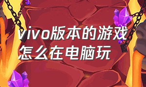 vivo版本的游戏怎么在电脑玩