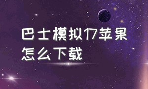 巴士模拟17苹果怎么下载（巴士模拟18苹果手机怎么下载）