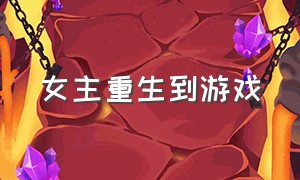 女主重生到游戏（女主穿越到无限游戏小说）