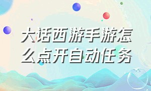 大话西游手游怎么点开自动任务（大话西游手游新服开服时间表）