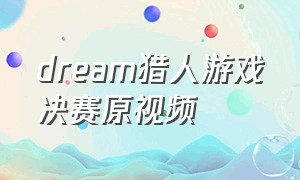 dream猎人游戏决赛原视频（dream猎人游戏1v4视频）