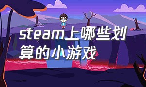 steam上哪些划算的小游戏（steam便宜小游戏）