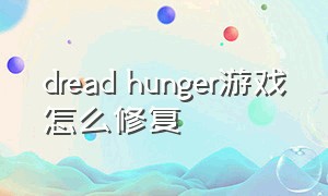 dread hunger游戏怎么修复