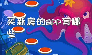 买新房的app有哪些（买新房最好用的app）