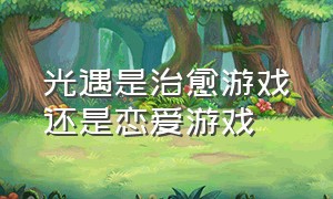 光遇是治愈游戏还是恋爱游戏