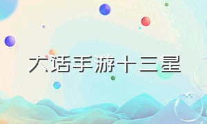 大话手游十三星（大话手游平民神兽排行榜）