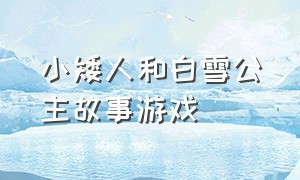 小矮人和白雪公主故事游戏（白雪公主和七个小矮人是什么游戏）