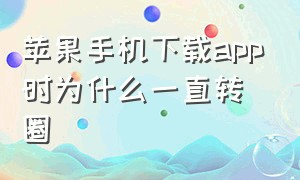 苹果手机下载app时为什么一直转圈