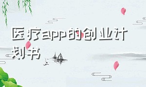 医疗app的创业计划书