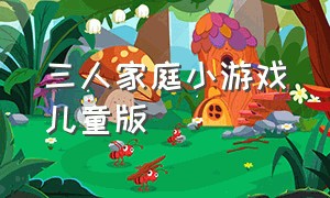 三人家庭小游戏儿童版