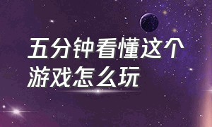 五分钟看懂这个游戏怎么玩