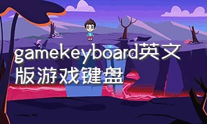 gamekeyboard英文版游戏键盘（gamekeyboard游戏键盘英文版最新版）