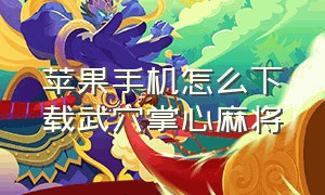 苹果手机怎么下载武穴掌心麻将