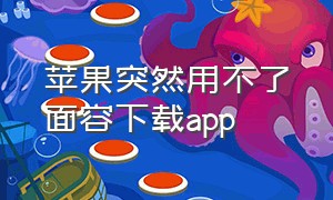 苹果突然用不了面容下载app（苹果不能使用面容下载app）