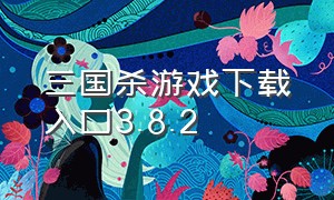 三国杀游戏下载入口3.8.2（三国杀下载入口官方）