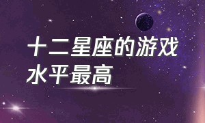 十二星座的游戏水平最高