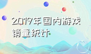 2019年国内游戏销量统计