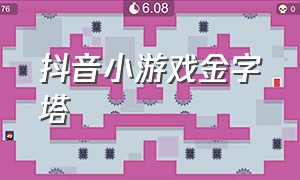 抖音小游戏金字塔（抖音小游戏入口）