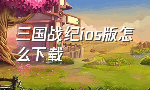 三国战纪ios版怎么下载