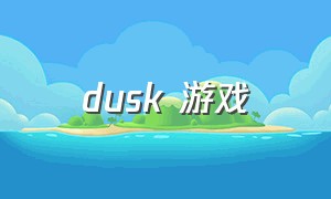 dusk 游戏（dusk游戏多少钱）