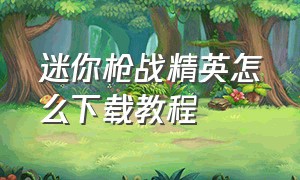 迷你枪战精英怎么下载教程