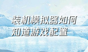 装机模拟器如何知道游戏配置（装机模拟器自由模式机箱怎么弄）