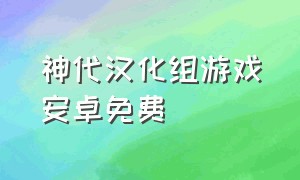 神代汉化组游戏安卓免费